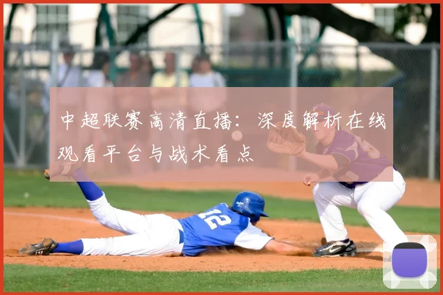 中超联赛高清直播:深度解析在线观看平台与战术看点