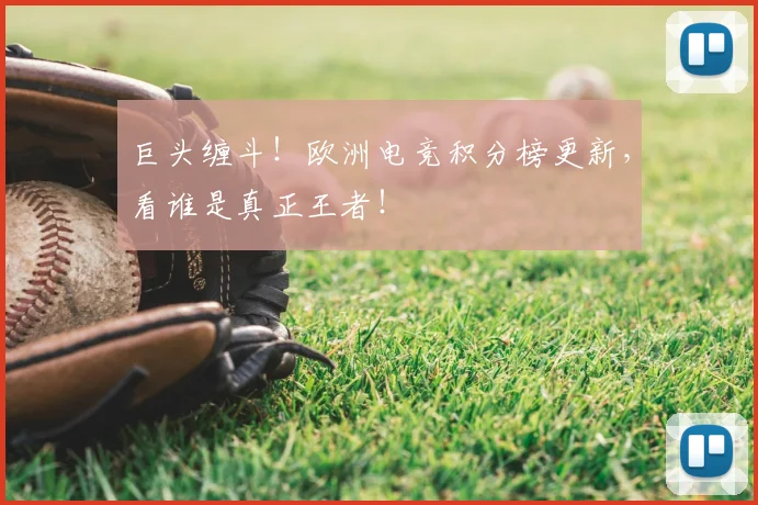 巨头缠斗！欧洲电竞积分榜更新，看谁是真正王者！