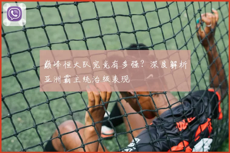 巅峰恒大队究竟有多强？深度解析亚洲霸主统治级表现