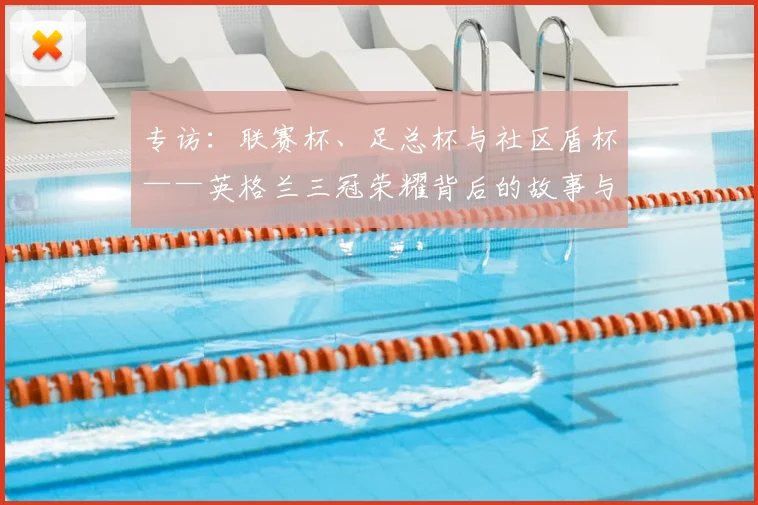 专访：联赛杯、足总杯与社区盾杯——英格兰三冠荣耀背后的故事与战略
