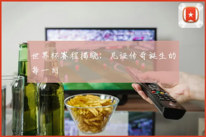 世界杯赛程揭晓:见证传奇诞生的每一刻