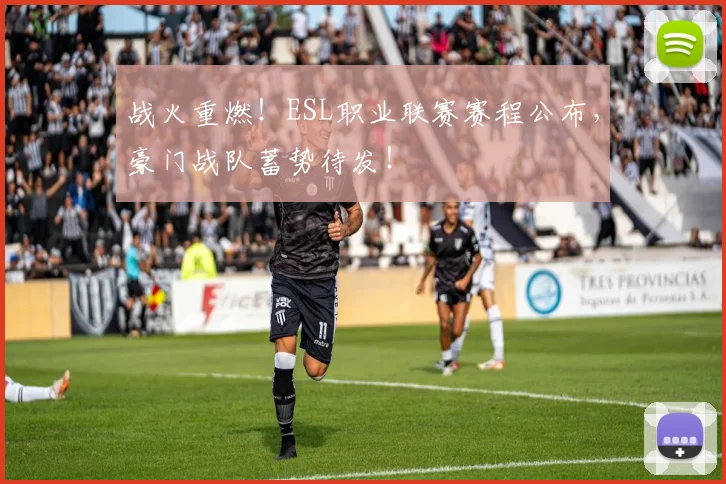 战火重燃！ESL职业联赛赛程公布，豪门战队蓄势待发！