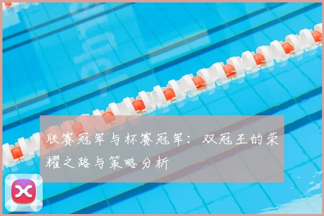 联赛冠军与杯赛冠军：双冠王的荣耀之路与策略分析