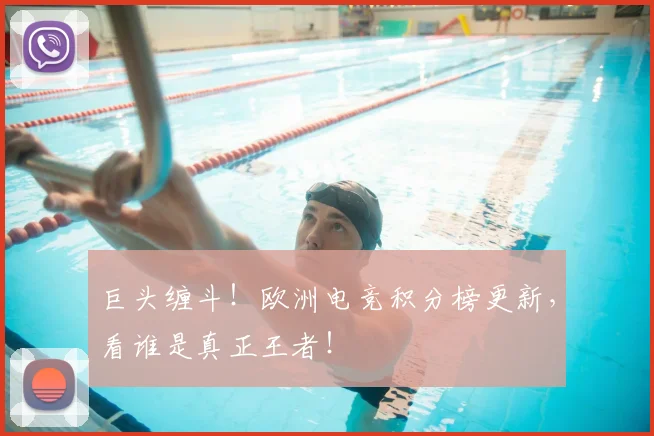 巨头缠斗！欧洲电竞积分榜更新，看谁是真正王者！