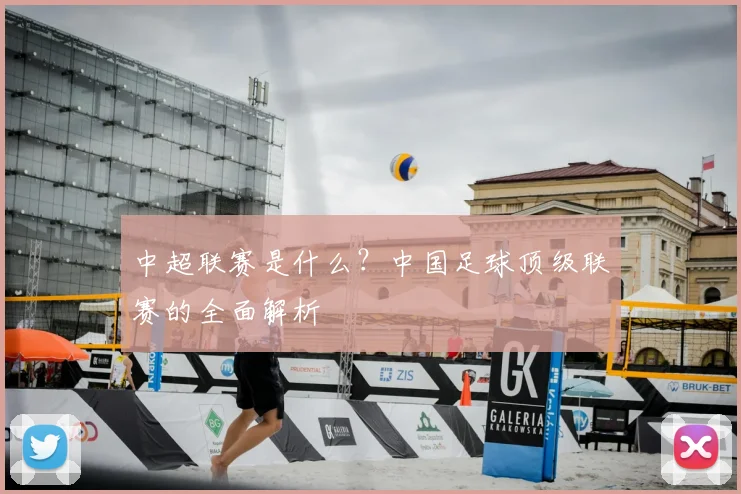 中超联赛是什么？中国足球顶级联赛的全面解析
